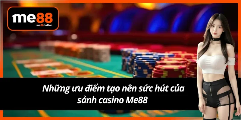 Ưu điểm làm nên sức hút của sảnh casino Me88