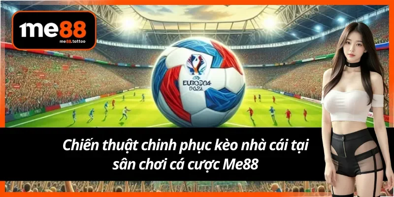 Chiến thuật chinh phục kèo nhà cái tại Me88