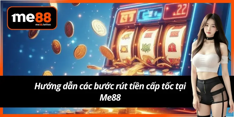 Hướng dẫn các bước rút tiền cấp tốc tại Me88