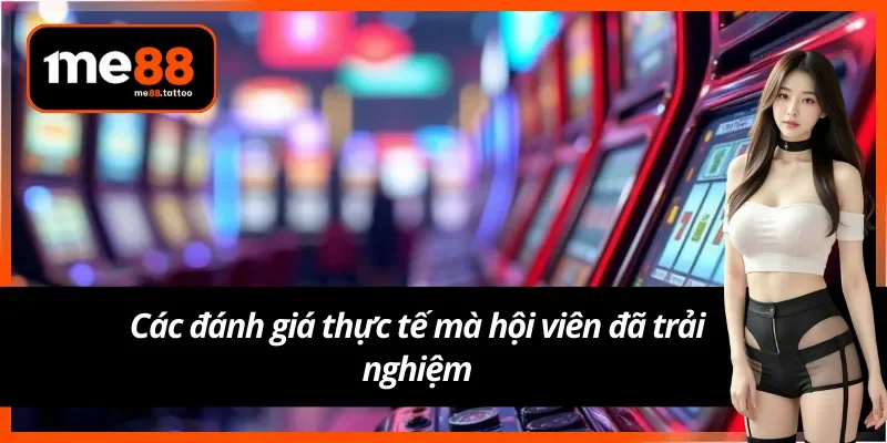 Các đánh giá thực tế mà hội viên đã trải nghiệm