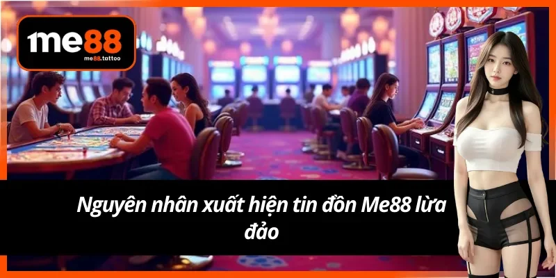 Nguyên nhân xuất hiện tin đồn Me88 lừa đảo