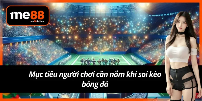 Mục tiêu khi soi kèo bóng đá Me88 cho tân thủ