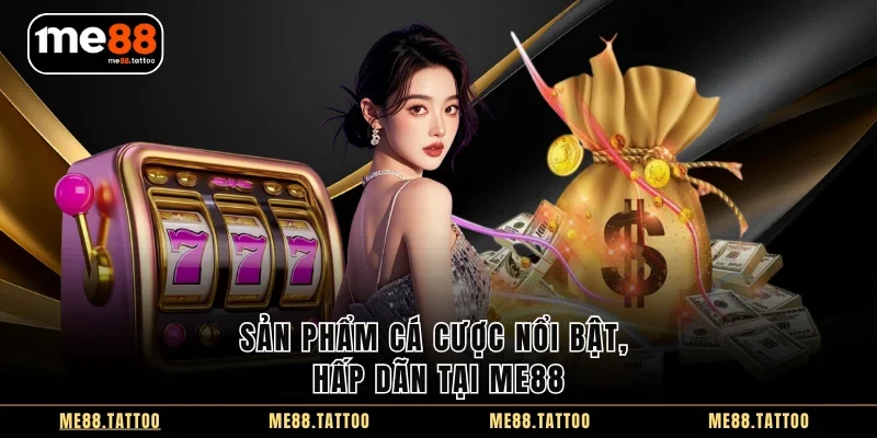 Sản phẩm cá cược nổi bật, hấp dãn tại Me88